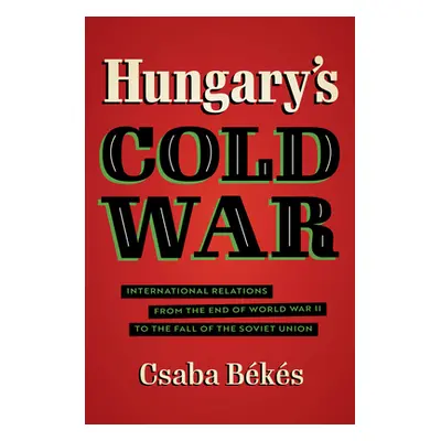 "Hungary's Cold War: International Relations from the End of World War II to the Fall of the Sov