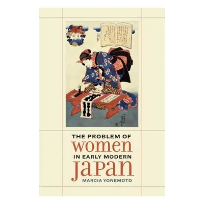 "The Problem of Women in Early Modern Japan: Volume 31" - "" ("Yonemoto Marcia")