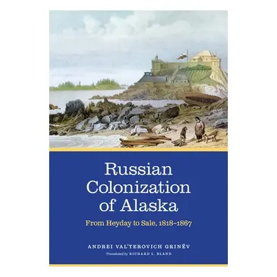 "Russian Colonization of Alaska: From Heyday to Sale, 1818-1867volume 3" - "" ("Grinv")