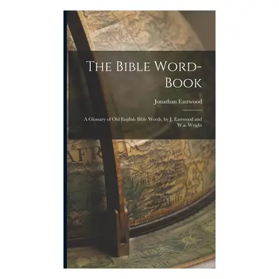 "The Bible Word-Book: A Glossary of Old English Bible Words, by J. Eastwood and W.a. Wright" - "