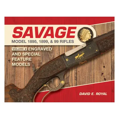 "Savage Model 1895, 1899, and 99 Rifles: Vol. 2: Engraved and Special-Feature Models" - "" ("Roy