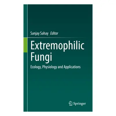 "Extremophilic Fungi: Ecology, Physiology and Applications" - "" ("Sahay Sanjay")