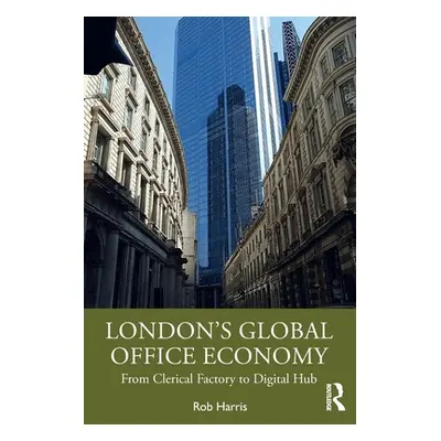 "London's Global Office Economy: From Clerical Factory to Digital Hub" - "" ("Harris Rob")