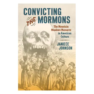 "Convicting the Mormons: The Mountain Meadows Massacre in American Culture" - "" ("Johnson Janie