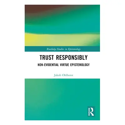 "Trust Responsibly: Non-Evidential Virtue Epistemology" - "" ("Ohlhorst Jakob")