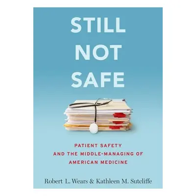 "Still Not Safe: Patient Safety and the Middle-Managing of American Medicine" - "" ("Wears Rober