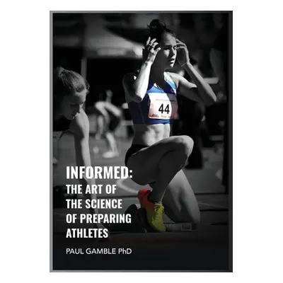 "Informed: The Art of the Science of Preparing Athletes" - "" ("Gamble Paul")