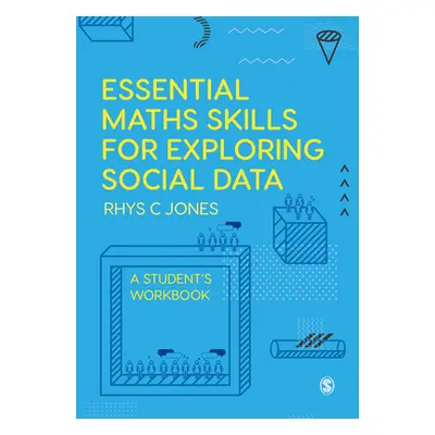 "Essential Maths Skills for Exploring Social Data: A Student′s Workbook" - "" ("Jones Rhys Chris