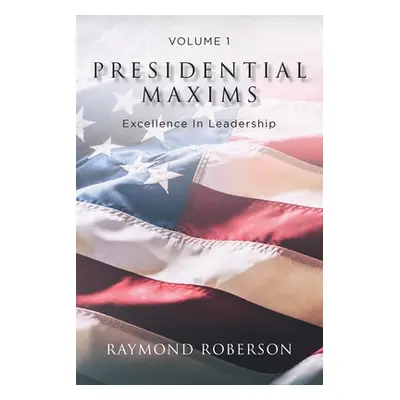 "Presidential Maxims: Excellence In Leadership" - "" ("Roberson Raymond")