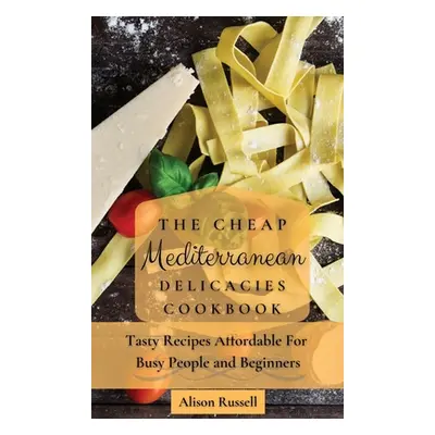 "The Cheap Mediterranean Delicacies Cookbook: Tasty Recipes Affordable For Busy People and Begin