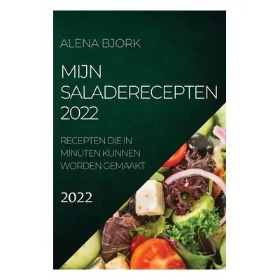 "Mijn Saladerecepten 2022: Recepten Die in Minuten Kunnen Worden Gemaakt" - "" ("Bjork Alena")