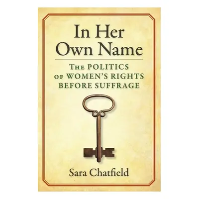 "In Her Own Name: The Politics of Women's Rights Before Suffrage" - "" ("Chatfield Sara")