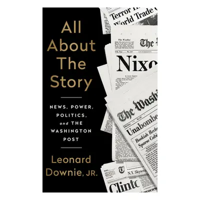 "All about the Story: News, Power, Politics, and the Washington Post" - "" ("Downie Leonard")