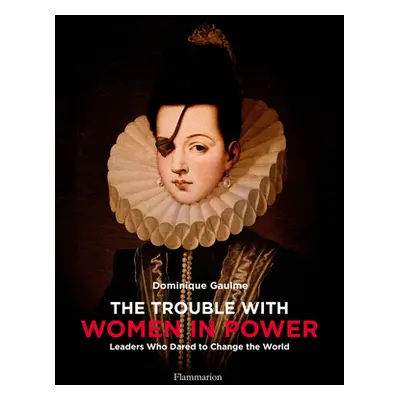 "The Trouble with Women in Power: Leaders Who Dared to Change the World" - "" ("Gaulme Dominique