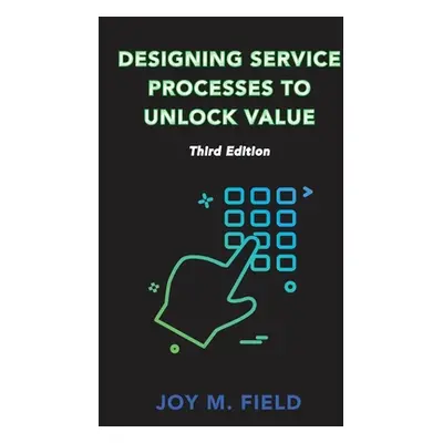 "Designing Service Processes to Unlock Value, Third Edition" - "" ("Field Joy M.")