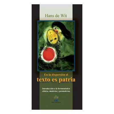 "En la dispersion el texto es patria: Introduccion a la hermeneutica clasica, moderna y posmoder