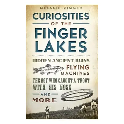 "Curiosities of the Finger Lakes: Hidden Ancient Ruins, Flying Machines, the Boy Who Caught a Tr