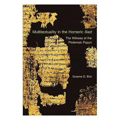 "Multitextuality in the Homeric Iliad: The Witness of Ptolemaic Papyri" - "" ("Bird Graeme D.")