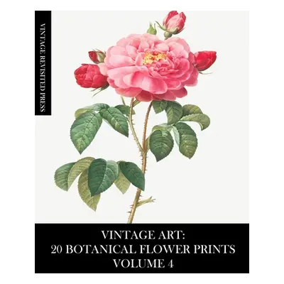 "Vintage Art: 20 Botanical Flower Prints Volume 4: Ephemera for Framing, Collage, Decoupage and 