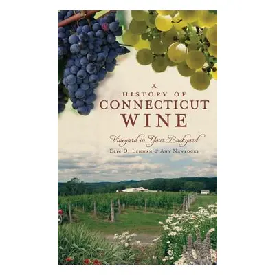 "A History of Connecticut Wine: Vineyard in Your Backyard" - "" ("Lehman Eric D.")