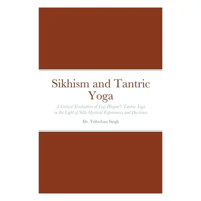 "Sikhism and Tantric Yoga: A Critical Evaluation of Yogi Bhajan's Tantric Yoga in the Light of S