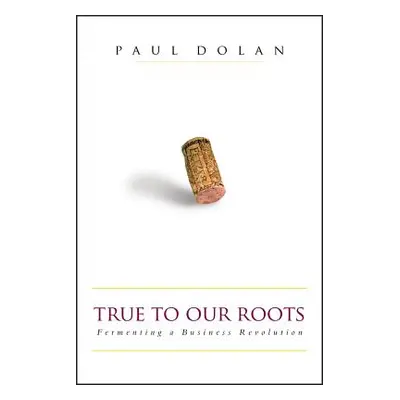 "True to Our Roots: Fermenting a Business Revolution" - "" ("Dolan Paul")