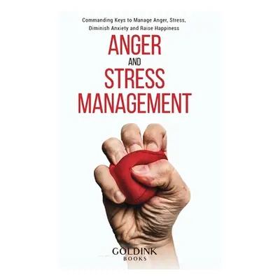 "Anger and Stress Management: Commanding Keys to Manage Anger, Stress, Diminish Anxiety and Rais