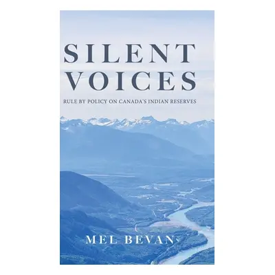 "Silent Voices: Rule by Policy on Canada's Indian Reserves" - "" ("Bevan Mel")