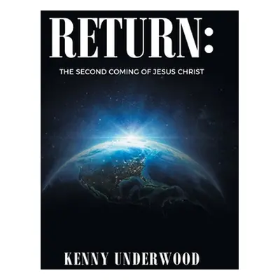 "Return: The Second Coming of Jesus Christ" - "" ("Underwood Kenny")