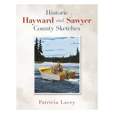 "Historic Hayward and Sawyer County Sketches" - "" ("Lacey Patricia")