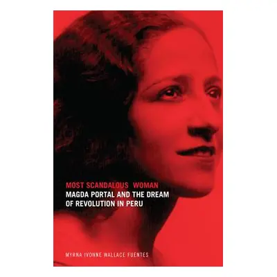 "Most Scandalous Woman: Magda Portal and the Dream of Revolution in Peru" - "" ("Wallace Fuentes