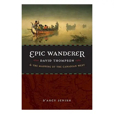 "Epic Wanderer: David Thompson and the Mapping of the Canadian West" - "" ("Jenish D'Arcy")