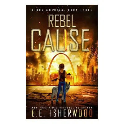 "Rebel Cause: A Post-Apocalyptic Survival Thriller" - "" ("Isherwood Ee")