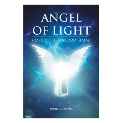 "Angel of Light: Clash of the Kingdom Realms" - "" ("Carroll Patricia")