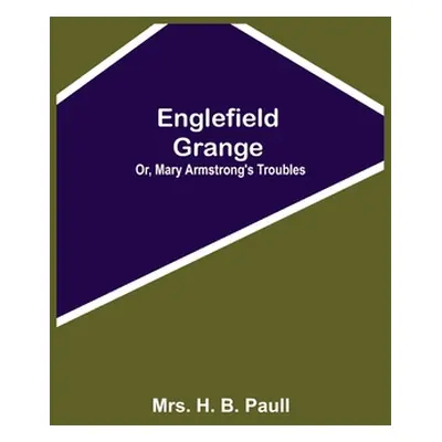 "Englefield Grange; Or, Mary Armstrong'S Troubles" - "" ("H. B. Paull")