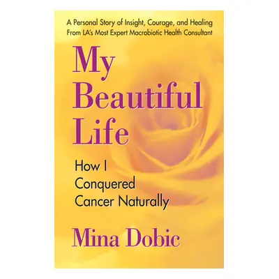 "My Beautiful Life: How I Conquered Cancer Naturally" - "" ("Dobic Mina")