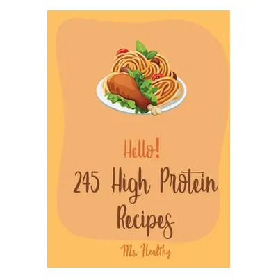 "Hello! 245 High Protein Recipes: Best High Protein Cookbook Ever For Beginners [Book 1]" - "" (