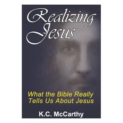 "Realizing Jesus: What the Bible Really Tells Us About Jesus" - "" ("McCarthy K. C.")