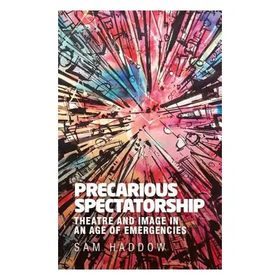 "Precarious spectatorship: Theatre and image in an age of emergencies" - "" ("Haddow Sam")