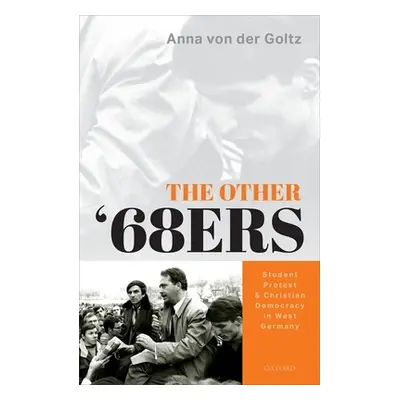 "The Other '68ers: Student Protest and Christian Democracy in West Germany" - "" ("Von Der Goltz