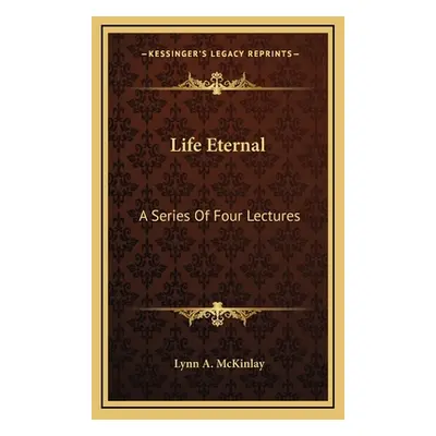 "Life Eternal: A Series Of Four Lectures" - "" ("McKinlay Lynn A.")