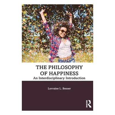 "The Philosophy of Happiness: An Interdisciplinary Introduction" - "" ("Besser Lorraine L.")