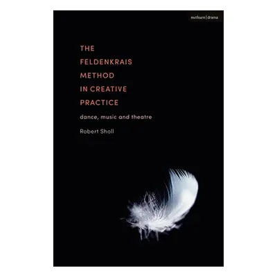 "The Feldenkrais Method in Creative Practice: Dance, Music and Theatre" - "" ("Sholl Robert")