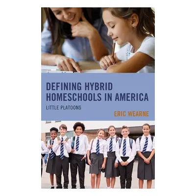 "Defining Hybrid Homeschools in America: Little Platoons" - "" ("Wearne Eric")