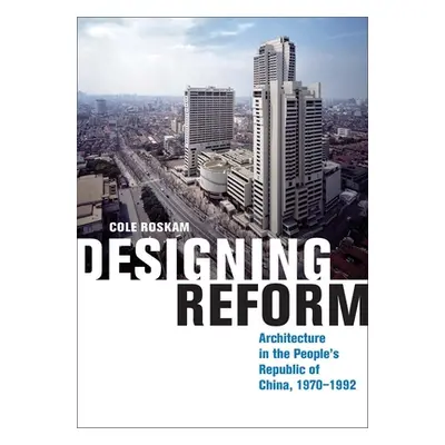 "Designing Reform: Architecture in the People's Republic of China, 1970-1992" - "" ("Roskam Cole