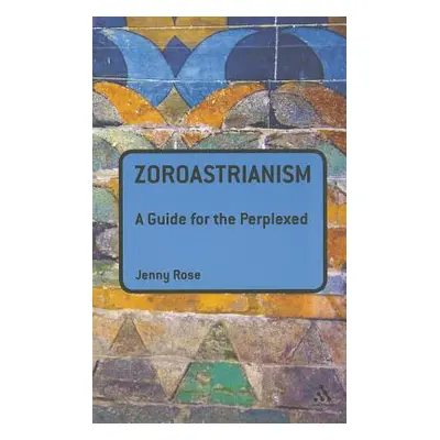 "Zoroastrianism: A Guide for the Perplexed" - "" ("Rose Jenny")