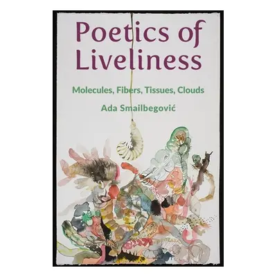 "Poetics of Liveliness: Molecules, Fibers, Tissues, Clouds" - "" ("Smailbegovic Ada")