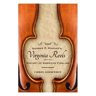 "George P. Knauff's Virginia Reels and the History of American Fiddling" - "" ("Goertzen Chris")