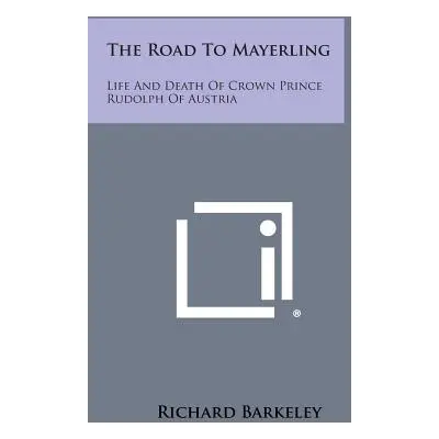 "The Road to Mayerling: Life and Death of Crown Prince Rudolph of Austria" - "" ("Barkeley Richa