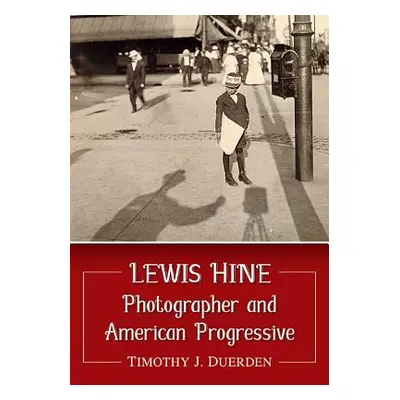 "Lewis Hine: Photographer and American Progressive" - "" ("Duerden Timothy J.")